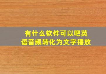 有什么软件可以吧英语音频转化为文字播放