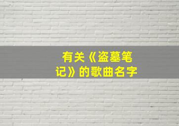 有关《盗墓笔记》的歌曲名字