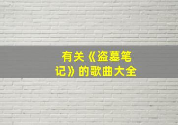 有关《盗墓笔记》的歌曲大全