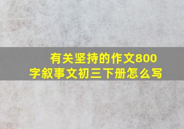 有关坚持的作文800字叙事文初三下册怎么写