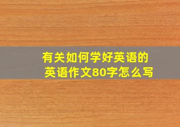 有关如何学好英语的英语作文80字怎么写