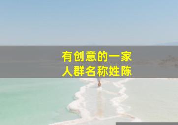 有创意的一家人群名称姓陈