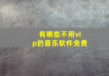 有哪些不用vip的音乐软件免费