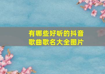 有哪些好听的抖音歌曲歌名大全图片