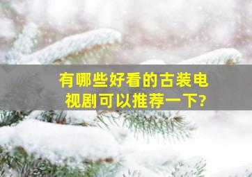 有哪些好看的古装电视剧可以推荐一下?