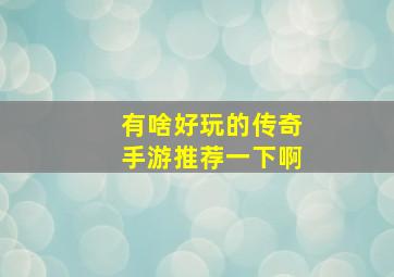 有啥好玩的传奇手游推荐一下啊