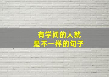 有学问的人就是不一样的句子