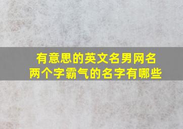 有意思的英文名男网名两个字霸气的名字有哪些