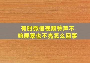 有时微信视频铃声不响屏幕也不亮怎么回事