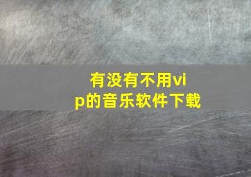 有没有不用vip的音乐软件下载