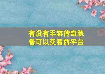 有没有手游传奇装备可以交易的平台