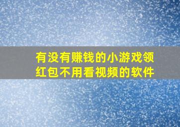 有没有赚钱的小游戏领红包不用看视频的软件