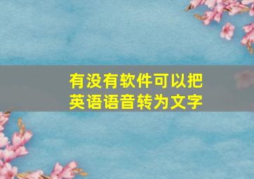 有没有软件可以把英语语音转为文字