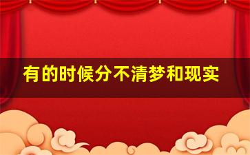 有的时候分不清梦和现实