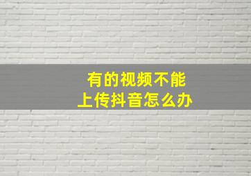 有的视频不能上传抖音怎么办