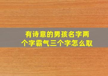 有诗意的男孩名字两个字霸气三个字怎么取