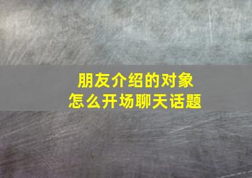 朋友介绍的对象怎么开场聊天话题