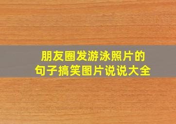 朋友圈发游泳照片的句子搞笑图片说说大全