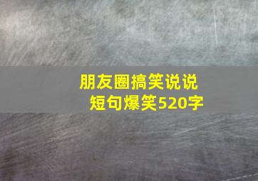 朋友圈搞笑说说短句爆笑520字