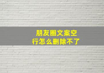 朋友圈文案空行怎么删除不了