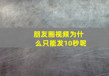 朋友圈视频为什么只能发10秒呢