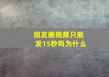 朋友圈视频只能发15秒吗为什么