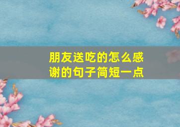 朋友送吃的怎么感谢的句子简短一点