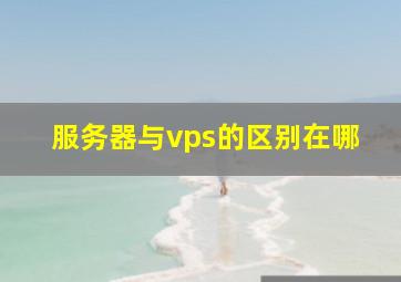 服务器与vps的区别在哪