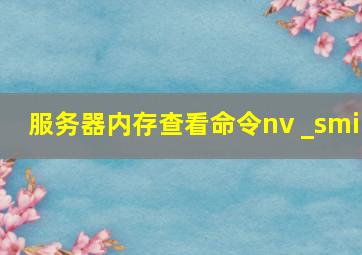 服务器内存查看命令nv _smi