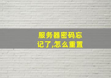 服务器密码忘记了,怎么重置