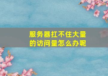 服务器扛不住大量的访问量怎么办呢