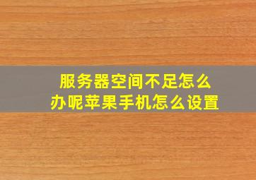 服务器空间不足怎么办呢苹果手机怎么设置