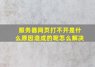 服务器网页打不开是什么原因造成的呢怎么解决