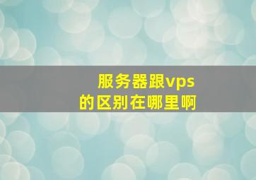 服务器跟vps的区别在哪里啊