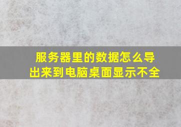 服务器里的数据怎么导出来到电脑桌面显示不全