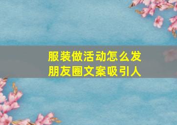 服装做活动怎么发朋友圈文案吸引人