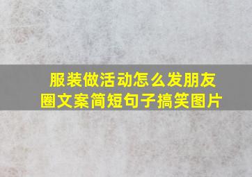 服装做活动怎么发朋友圈文案简短句子搞笑图片