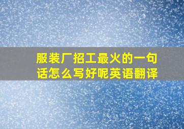 服装厂招工最火的一句话怎么写好呢英语翻译