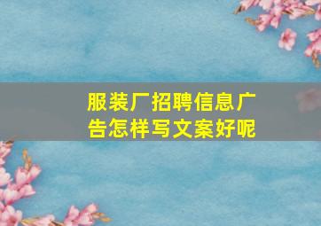 服装厂招聘信息广告怎样写文案好呢