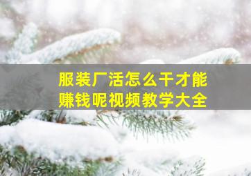 服装厂活怎么干才能赚钱呢视频教学大全