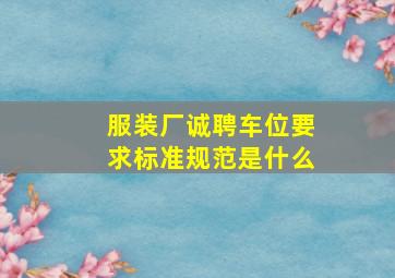 服装厂诚聘车位要求标准规范是什么