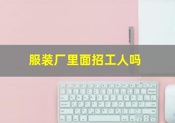 服装厂里面招工人吗