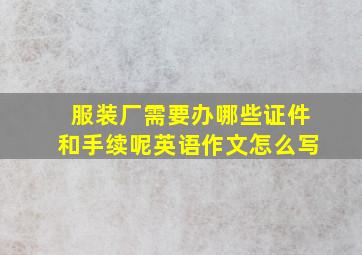 服装厂需要办哪些证件和手续呢英语作文怎么写