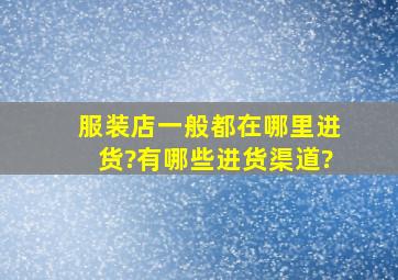 服装店一般都在哪里进货?有哪些进货渠道?