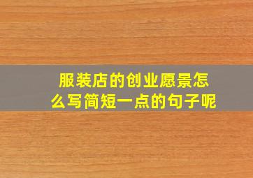 服装店的创业愿景怎么写简短一点的句子呢