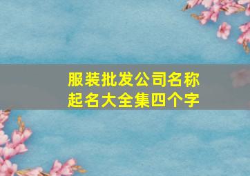 服装批发公司名称起名大全集四个字