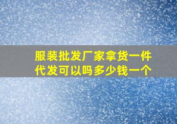 服装批发厂家拿货一件代发可以吗多少钱一个