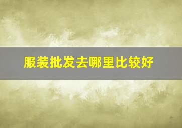 服装批发去哪里比较好