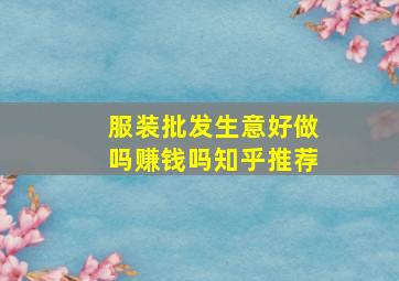 服装批发生意好做吗赚钱吗知乎推荐