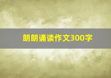 朗朗诵读作文300字